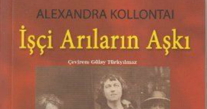  ‘Özgür bir komünist kadın’ Aleksandra Kollantai’nin ve işçi arıların aşkı