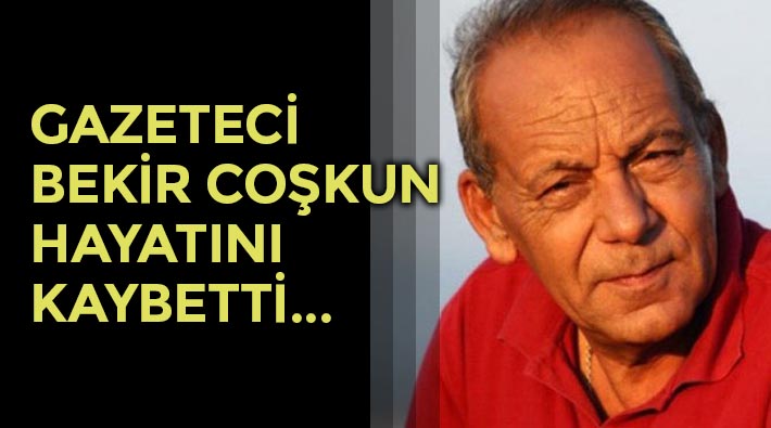 Gazeteci Bekir Coşkun hayatını kaybetti