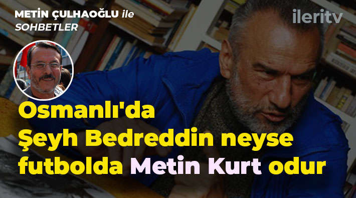 Metin Çulhaoğlu ile Sohbetler: Spor tarihimizde devrimci özneler ve Metin Kurt