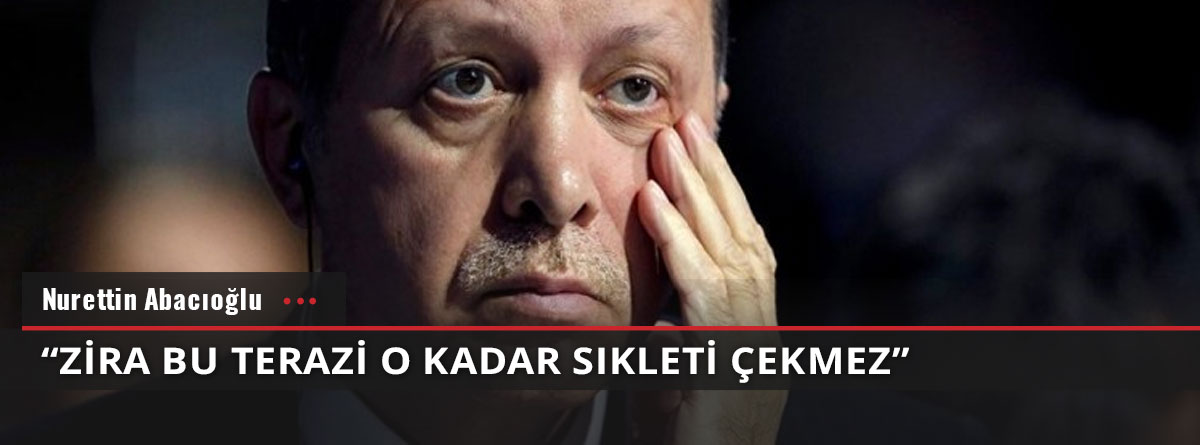 Nurettin Abacıoğlu yazdı: "Zira bu terazi o kadar sıkleti çekmez"