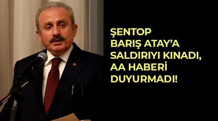 TBMM Başkanı Mustafa Şentop Barış Atay'a yapılan saldırıyı kınadı, AA haberi duyurmadı!