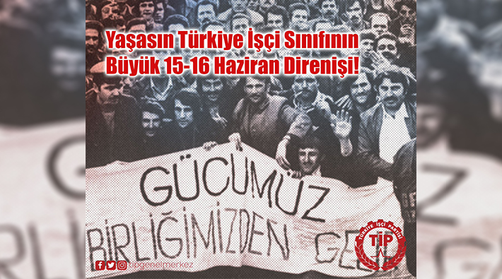 TİP, 15-16 Haziran Büyük İşçi Direnişi'ni selamladı: 'Yaşasın işçi sınıfının eşitlik ve özgürlük mücadelesi!'