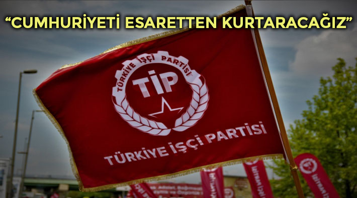 TİP: Emeğin cumhuriyetini, Sosyalist Türkiye'yi mutlaka kuracağız!